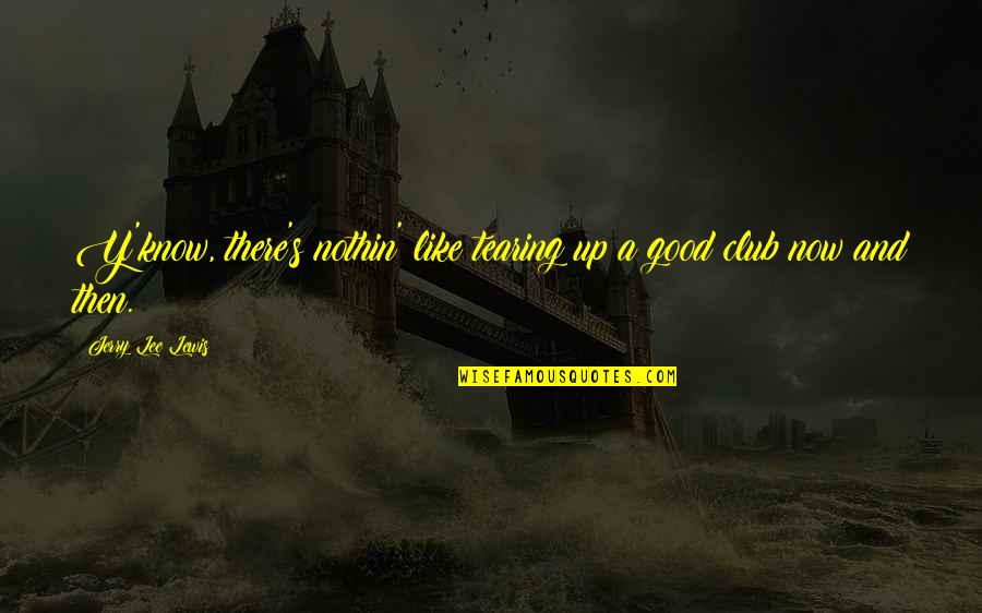 Tchacondo Quotes By Jerry Lee Lewis: Y'know, there's nothin' like tearing up a good Tchacondo Quotes By Jerry Lee Lewis: Y'know, there's nothin' like tearing up a good