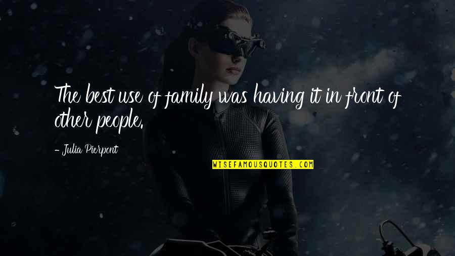 Tchacondo Quotes By Julia Pierpont: The best use of family was having it Tchacondo Quotes By Julia Pierpont: The best use of family was having it