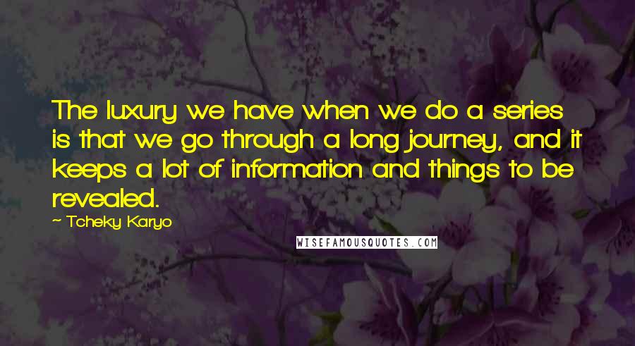 Tcheky Karyo quotes: The luxury we have when we do a series is that we go through a long journey, and it keeps a lot of information and things to be revealed. Tcheky Karyo quotes: The luxury we have when we do a series is that we go through a long journey, and it keeps a lot of information and things to be revealed.
