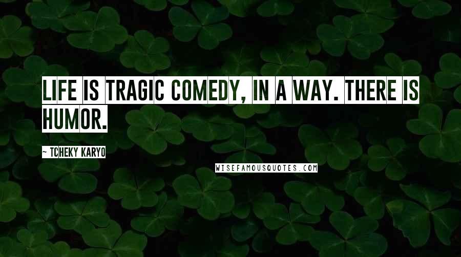 Tcheky Karyo quotes: Life is tragic comedy, in a way. There is humor.