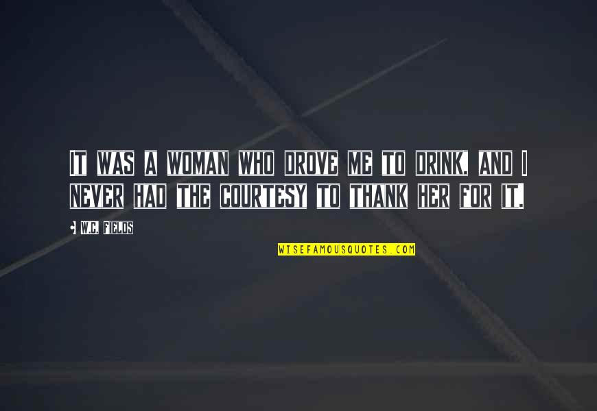 Tchen Quotes By W.C. Fields: It was a woman who drove me to Tchen Quotes By W.C. Fields: It was a woman who drove me to