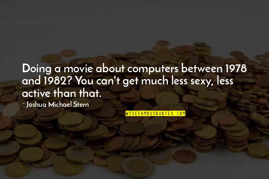 Tcheng China Quotes By Joshua Michael Stern: Doing a movie about computers between 1978 and