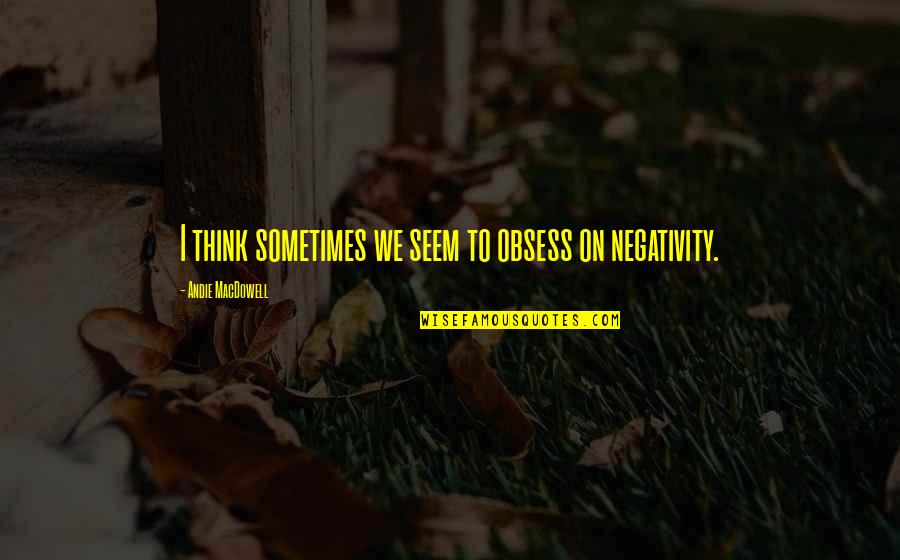 Tchiorny Quotes By Andie MacDowell: I think sometimes we seem to obsess on Tchiorny Quotes By Andie MacDowell: I think sometimes we seem to obsess on
