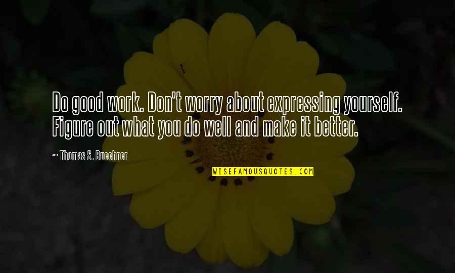 Tchividjian Scandal Quotes By Thomas S. Buechner: Do good work. Don't worry about expressing yourself.