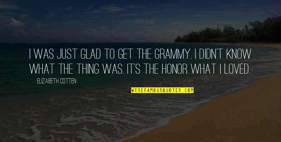 Tchou Tchou Phnom Quotes By Elizabeth Cotten: I was just glad to get the Grammy.