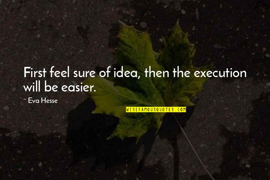 Tchoukball Quotes By Eva Hesse: First feel sure of idea, then the execution