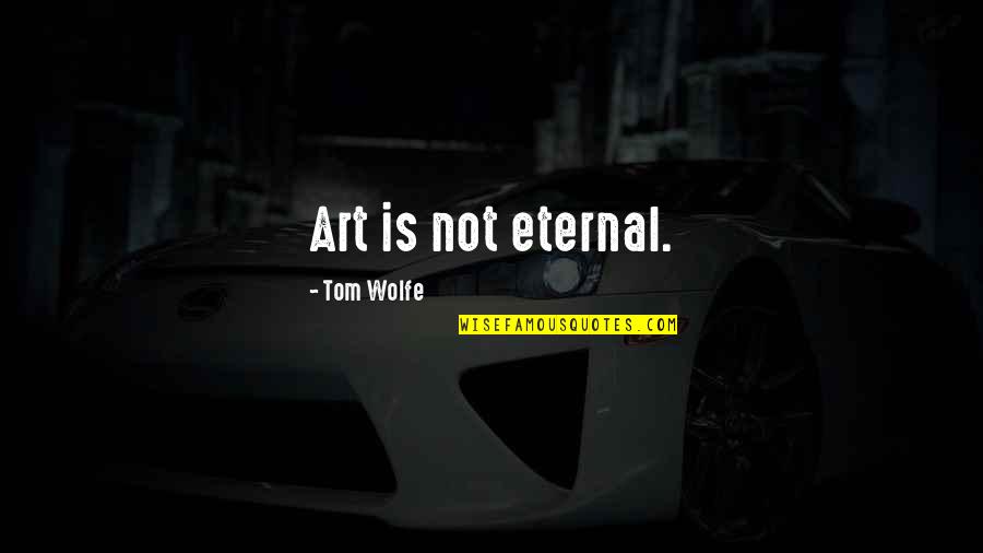 Tchuck Quotes By Tom Wolfe: Art is not eternal. Tchuck Quotes By Tom Wolfe: Art is not eternal.