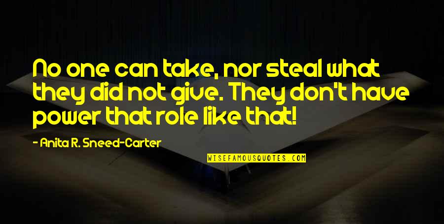 Tchus Quotes By Anita R. Sneed-Carter: No one can take, nor steal what they Tchus Quotes By Anita R. Sneed-Carter: No one can take, nor steal what they