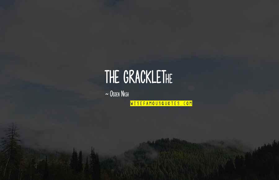 Tcnd1000 Quotes By Ogden Nash: THE GRACKLEThe