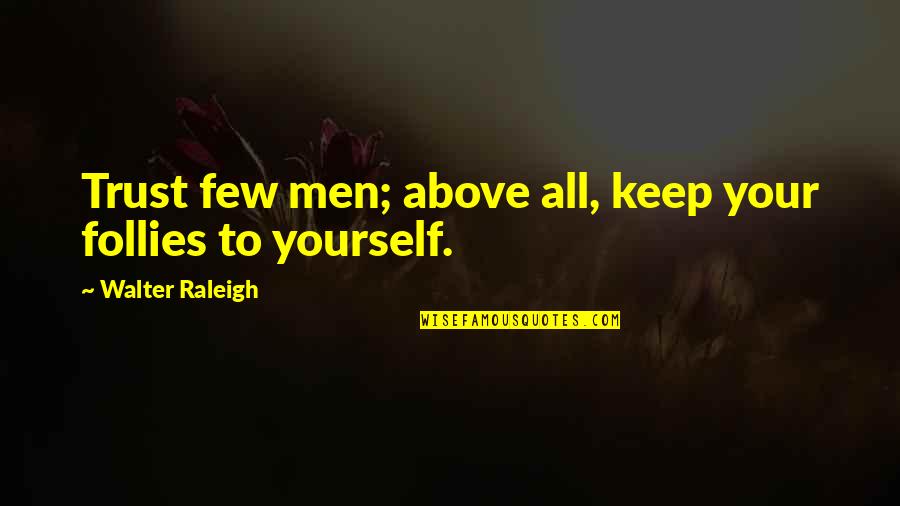 Tcom Quotes By Walter Raleigh: Trust few men; above all, keep your follies Tcom Quotes By Walter Raleigh: Trust few men; above all, keep your follies