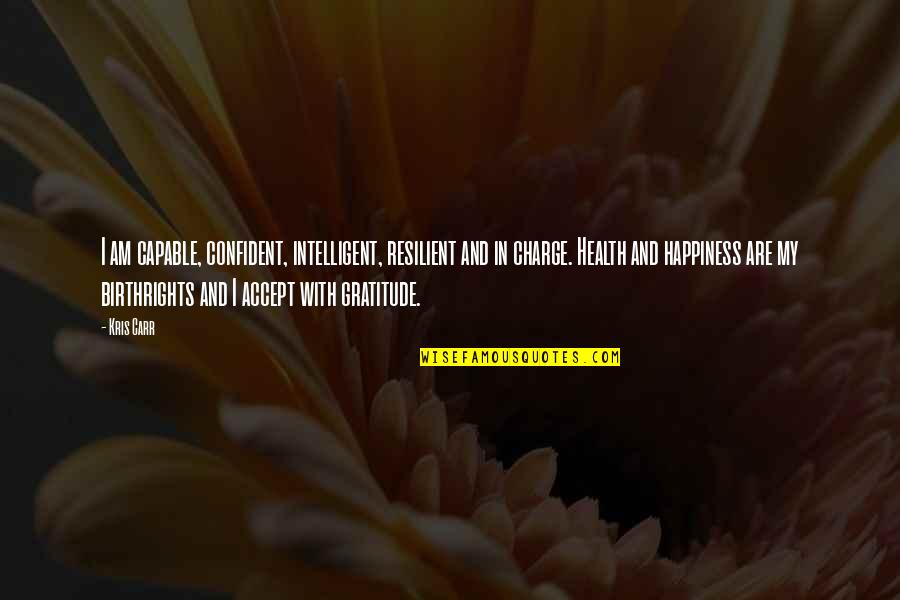 Tctagaaaca Quotes By Kris Carr: I am capable, confident, intelligent, resilient and in Tctagaaaca Quotes By Kris Carr: I am capable, confident, intelligent, resilient and in
