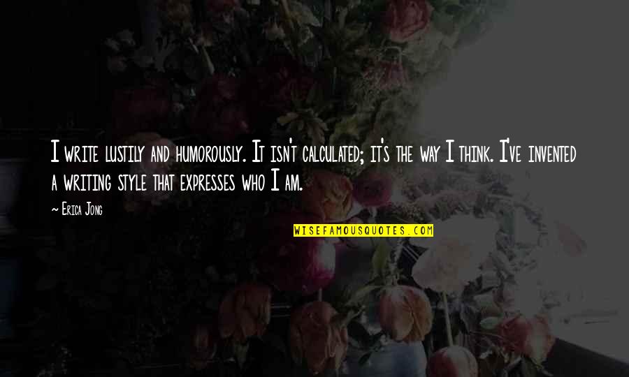 Td Jakes Leadership Quotes By Erica Jong: I write lustily and humorously. It isn't calculated; Td Jakes Leadership Quotes By Erica Jong: I write lustily and humorously. It isn't calculated;
