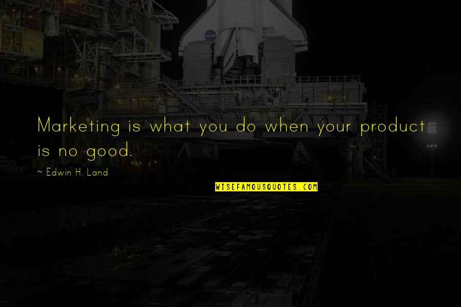 Tdoc Quotes By Edwin H. Land: Marketing is what you do when your product