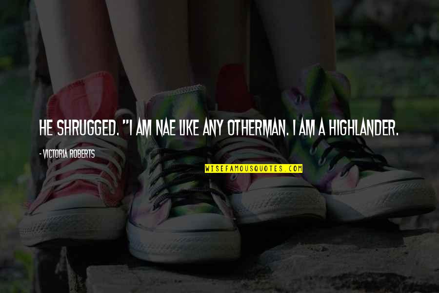Te Amo Completa Quotes By Victoria Roberts: He shrugged. "I am nae like any otherman.