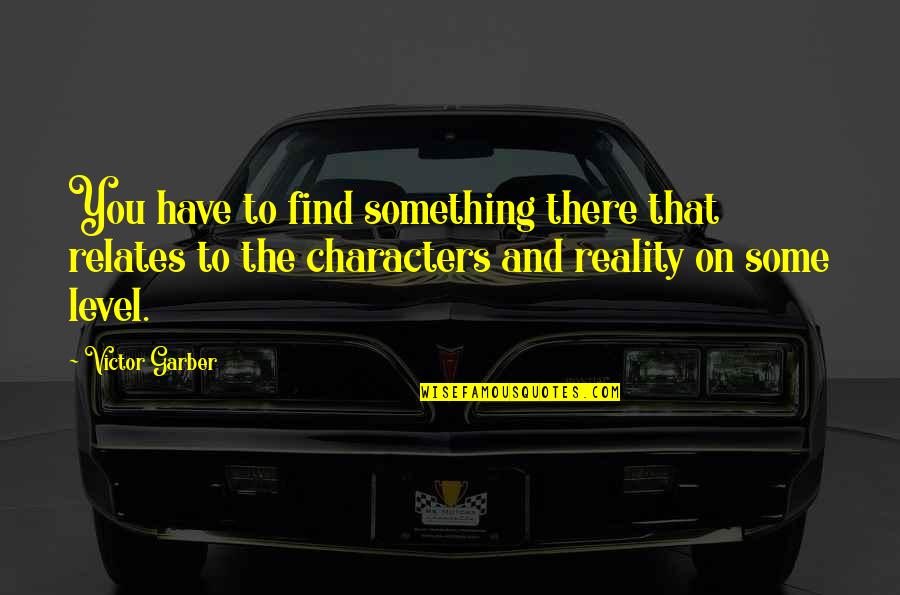 Te Amo Quotes By Victor Garber: You have to find something there that relates