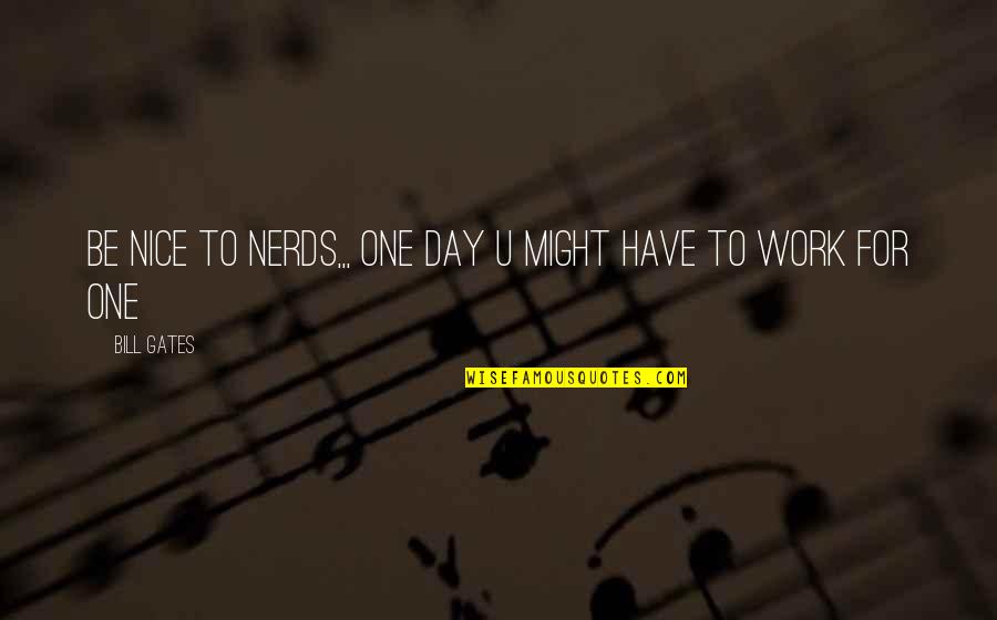 Te Anovic Arko Quotes By Bill Gates: Be nice to nerds,,, one day u might