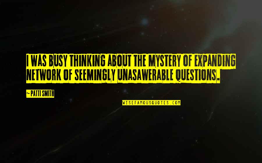 Te Dejan Quotes By Patti Smith: I was busy thinking about the mystery of Te Dejan Quotes By Patti Smith: I was busy thinking about the mystery of