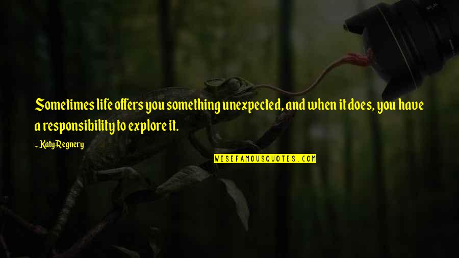 Te Extrano Quotes By Katy Regnery: Sometimes life offers you something unexpected, and when Te Extrano Quotes By Katy Regnery: Sometimes life offers you something unexpected, and when