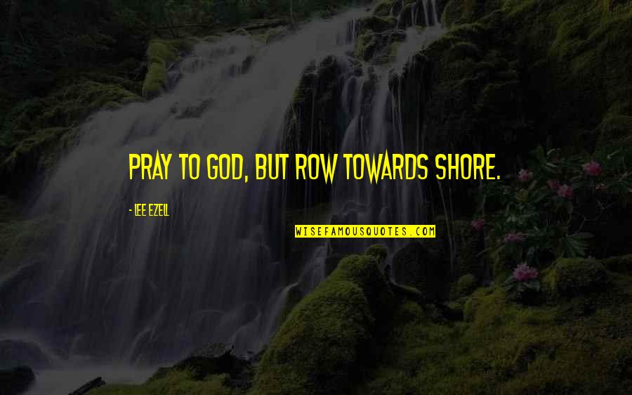 Te Extrano Quotes By Lee Ezell: Pray to God, but row towards shore. Te Extrano Quotes By Lee Ezell: Pray to God, but row towards shore.