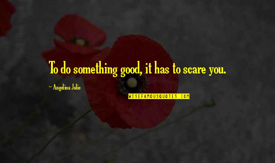 Te Idos Rubios Quotes By Angelina Jolie: To do something good, it has to scare