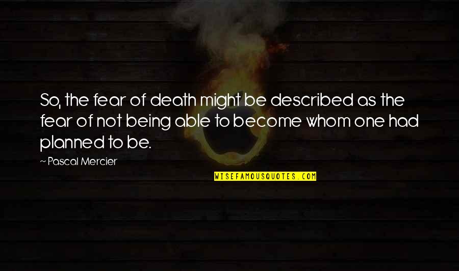Te Perdono Quotes By Pascal Mercier: So, the fear of death might be described