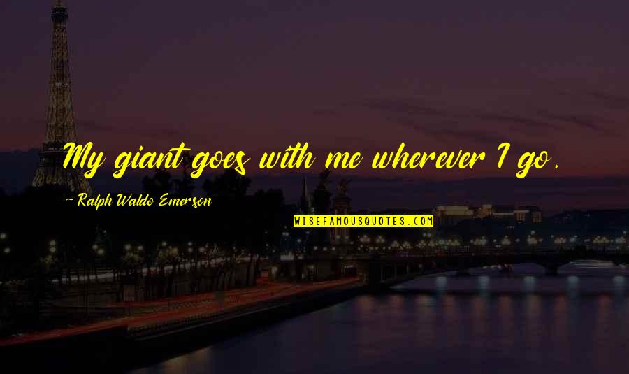 Te Whiti O Rongomai Quotes By Ralph Waldo Emerson: My giant goes with me wherever I go. Te Whiti O Rongomai Quotes By Ralph Waldo Emerson: My giant goes with me wherever I go.