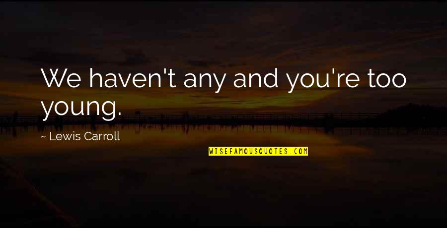 Tea Alice In Wonderland Quotes By Lewis Carroll: We haven't any and you're too young. Tea Alice In Wonderland Quotes By Lewis Carroll: We haven't any and you're too young.