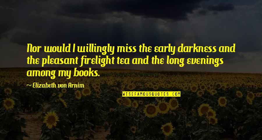 Tea And Books Quotes By Elizabeth Von Arnim: Nor would I willingly miss the early darkness