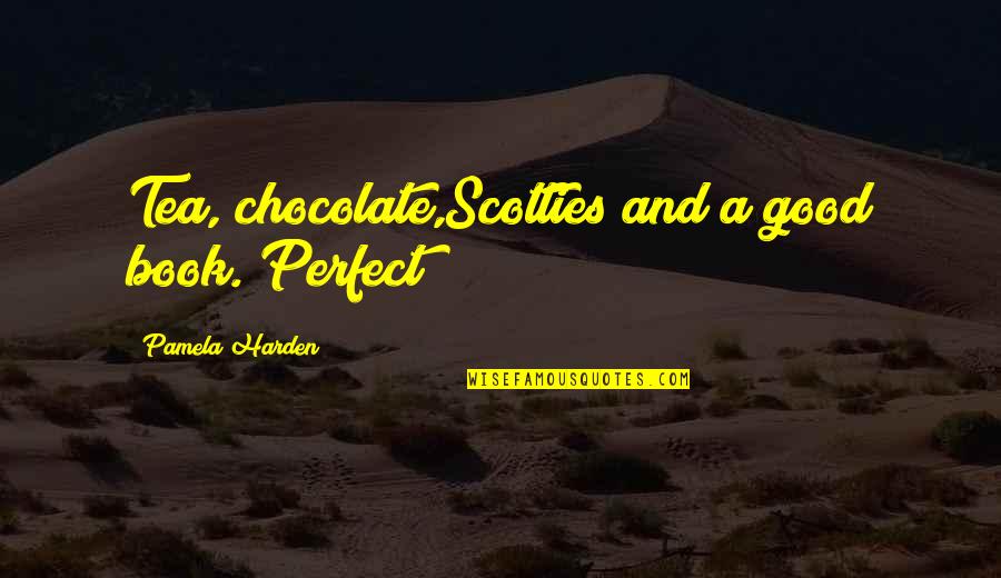 Tea And Books Quotes By Pamela Harden: Tea, chocolate,Scotties and a good book. Perfect!