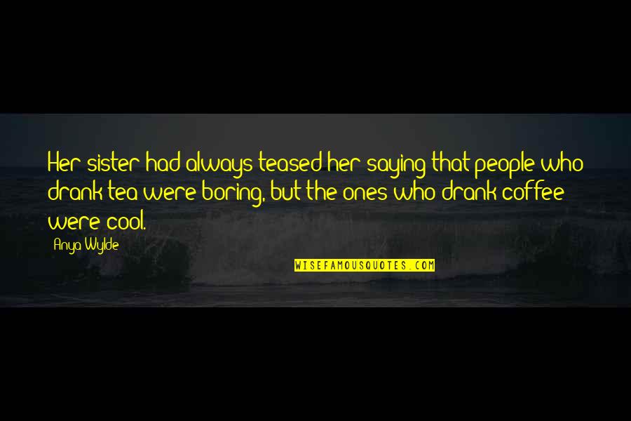 Tea And Coffee Quotes By Anya Wylde: Her sister had always teased her saying that