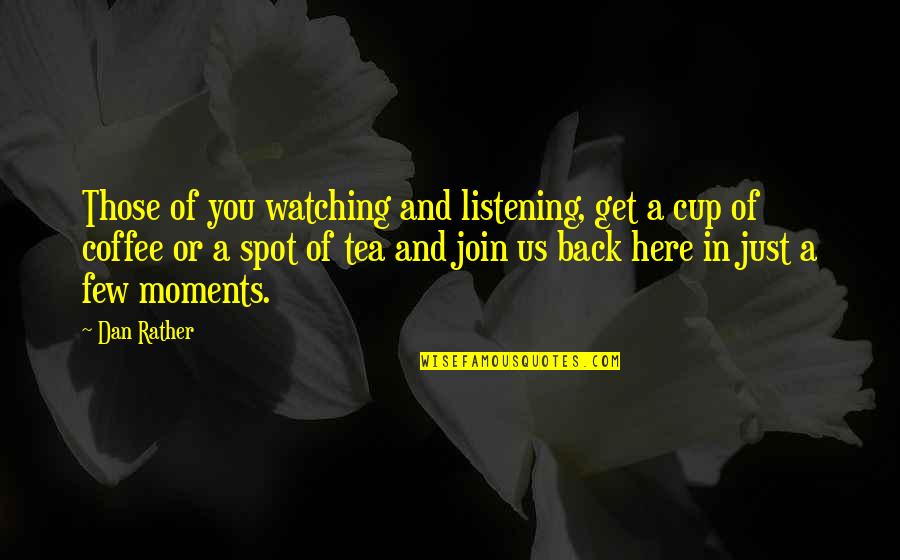 Tea And Coffee Quotes By Dan Rather: Those of you watching and listening, get a