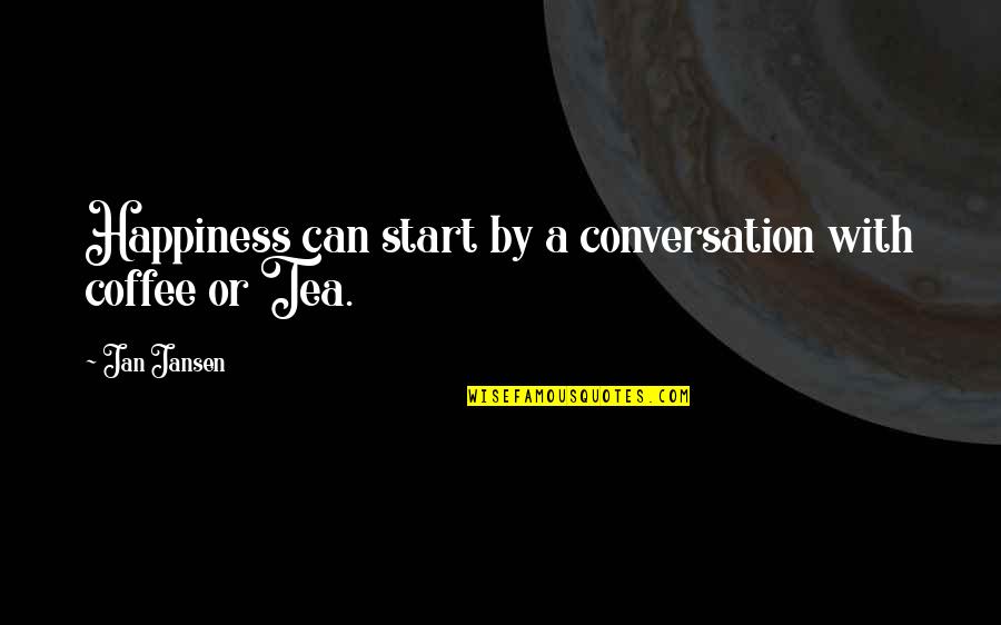 Tea And Coffee Quotes By Jan Jansen: Happiness can start by a conversation with coffee