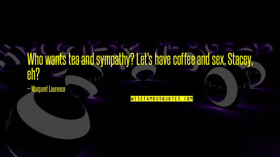 Tea And Coffee Quotes By Margaret Laurence: Who wants tea and sympathy? Let's have coffee