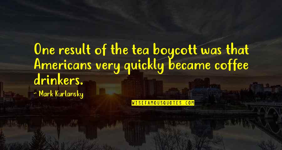 Tea And Coffee Quotes By Mark Kurlansky: One result of the tea boycott was that