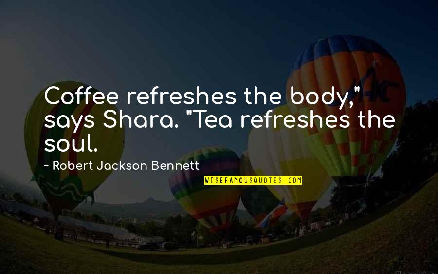 Tea And Coffee Quotes By Robert Jackson Bennett: Coffee refreshes the body," says Shara. "Tea refreshes