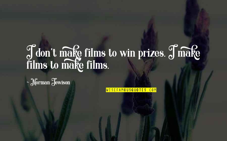 Tea And Sympathy Famous Quotes By Norman Jewison: I don't make films to win prizes. I Tea And Sympathy Famous Quotes By Norman Jewison: I don't make films to win prizes. I
