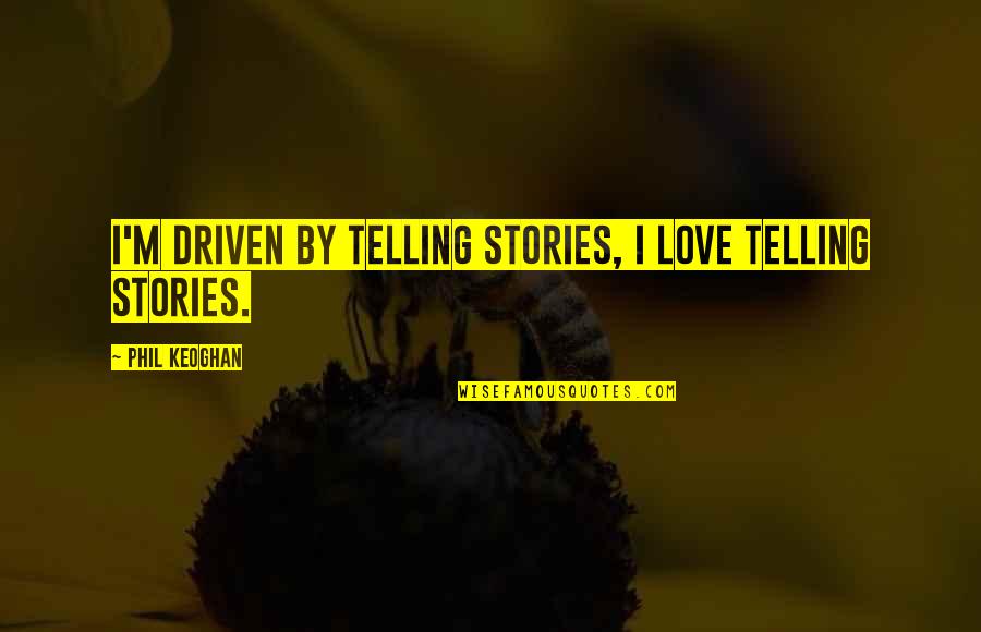 Tea And Sympathy Famous Quotes By Phil Keoghan: I'm driven by telling stories, I love telling Tea And Sympathy Famous Quotes By Phil Keoghan: I'm driven by telling stories, I love telling