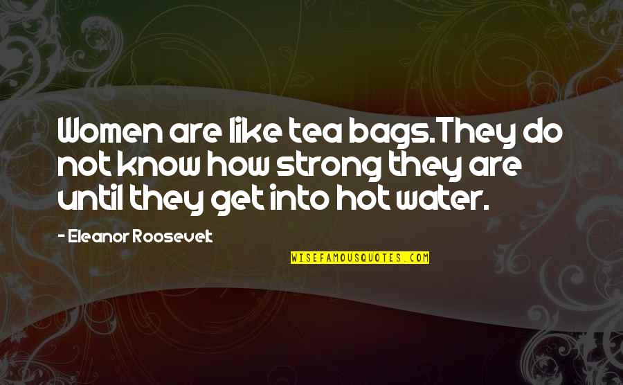 Tea Bags Quotes By Eleanor Roosevelt: Women are like tea bags.They do not know