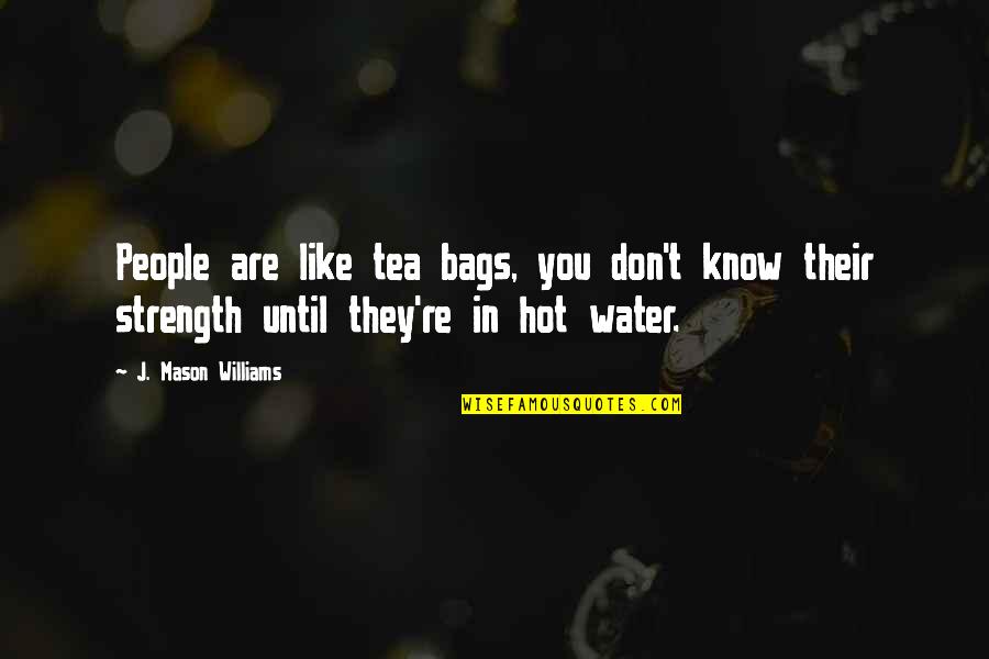 Tea Bags Quotes By J. Mason Williams: People are like tea bags, you don't know
