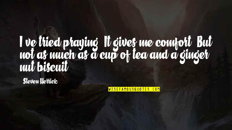 Tea Biscuit Quotes By Steven Herrick: I've tried praying. It gives me comfort. But