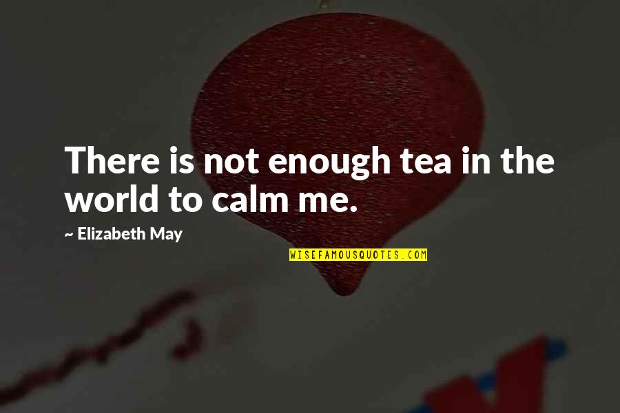 Tea Calm Quotes By Elizabeth May: There is not enough tea in the world Tea Calm Quotes By Elizabeth May: There is not enough tea in the world