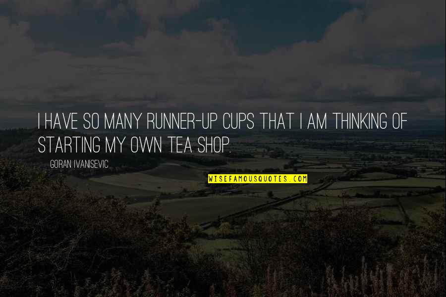 Tea Cups Quotes By Goran Ivanisevic: I have so many runner-up cups that I