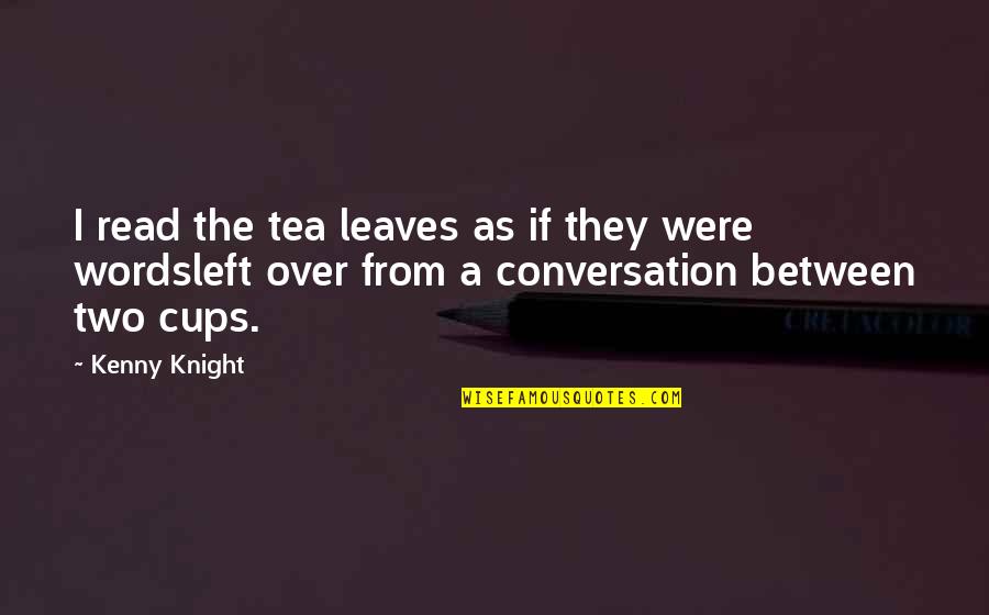 Tea Cups Quotes By Kenny Knight: I read the tea leaves as if they