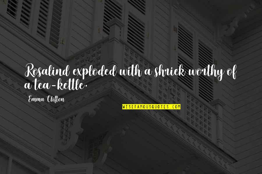 Tea Kettle Quotes By Emma Clifton: Rosalind exploded with a shriek worthy of a