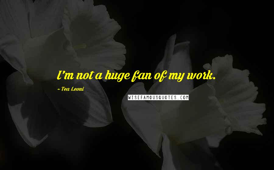 Tea Leoni quotes: I'm not a huge fan of my work.