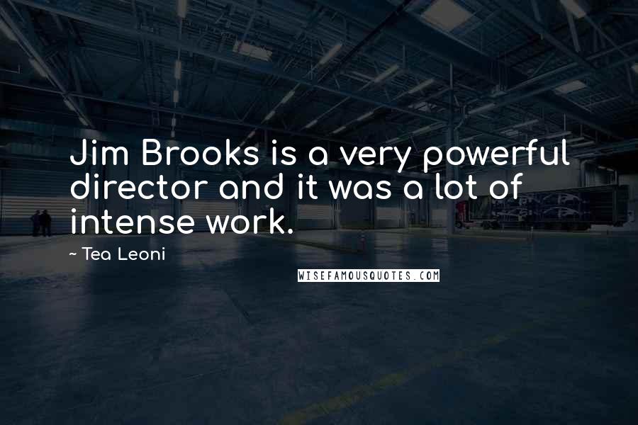 Tea Leoni quotes: Jim Brooks is a very powerful director and it was a lot of intense work.