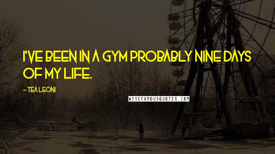 Tea Leoni quotes: I've been in a gym probably nine days of my life.