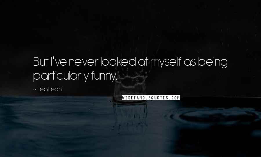 Tea Leoni quotes: But I've never looked at myself as being particularly funny.