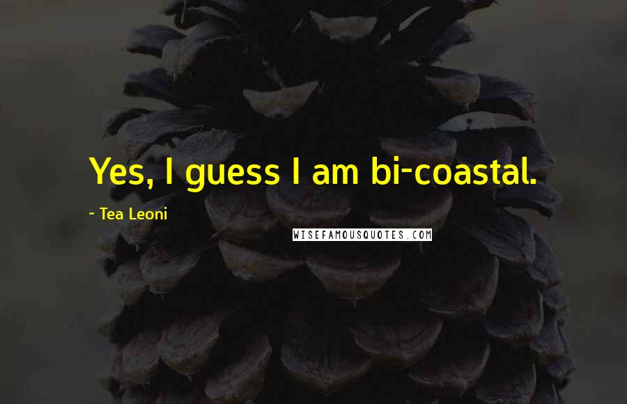 Tea Leoni quotes: Yes, I guess I am bi-coastal.