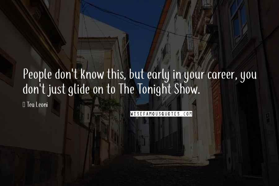 Tea Leoni quotes: People don't know this, but early in your career, you don't just glide on to The Tonight Show.